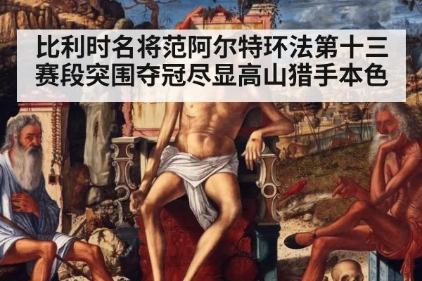 比利时名将范阿尔特环法第十三赛段突围夺冠尽显高山猎手本色