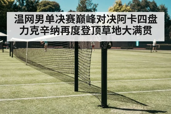 温网男单决赛巅峰对决阿卡四盘力克辛纳再度登顶草地大满贯