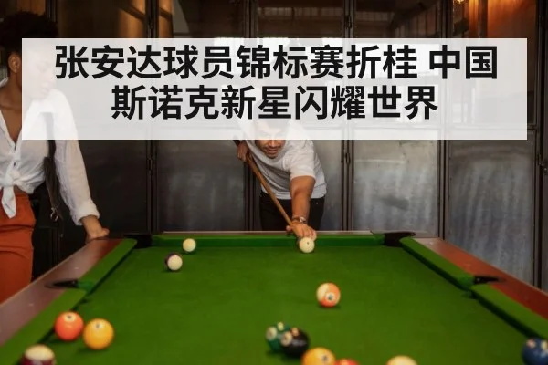张安达球员锦标赛折桂 中国斯诺克新星闪耀世界