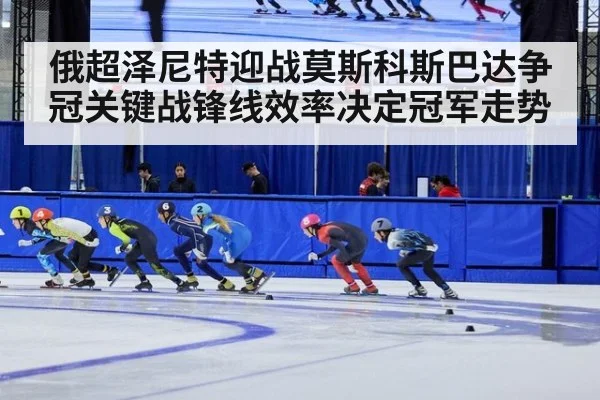 俄超泽尼特迎战莫斯科斯巴达争冠关键战锋线效率决定冠军走势