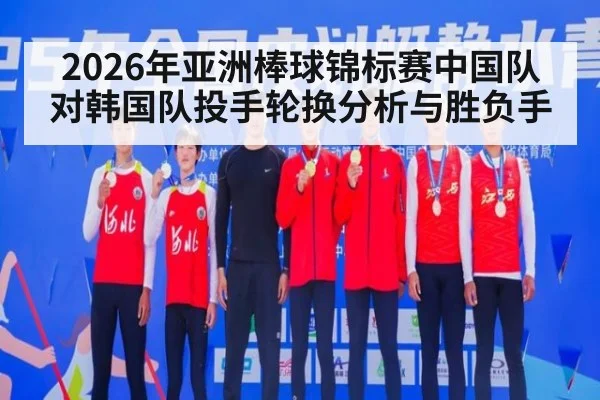 2026年亚洲棒球锦标赛中国队对韩国队投手轮换分析与胜负手
